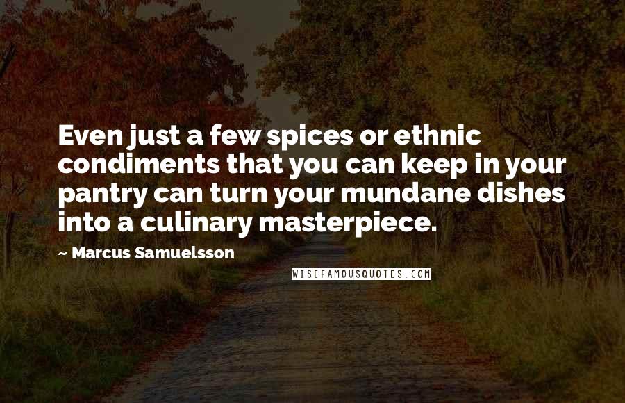 Marcus Samuelsson Quotes: Even just a few spices or ethnic condiments that you can keep in your pantry can turn your mundane dishes into a culinary masterpiece.