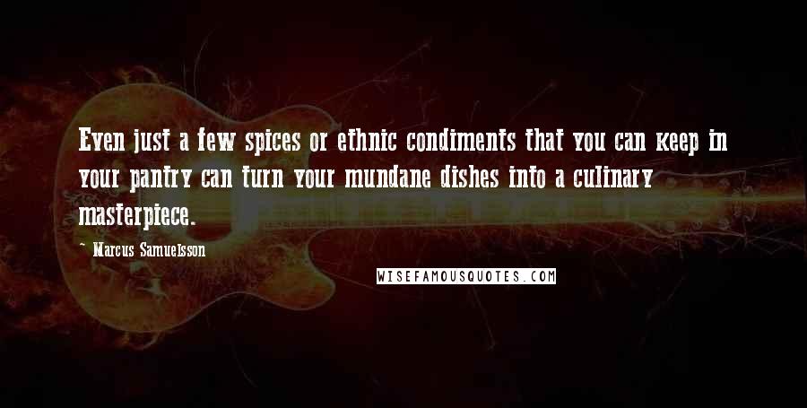 Marcus Samuelsson Quotes: Even just a few spices or ethnic condiments that you can keep in your pantry can turn your mundane dishes into a culinary masterpiece.