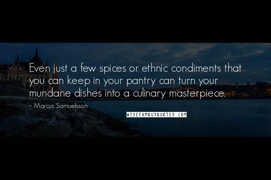 Marcus Samuelsson Quotes: Even just a few spices or ethnic condiments that you can keep in your pantry can turn your mundane dishes into a culinary masterpiece.