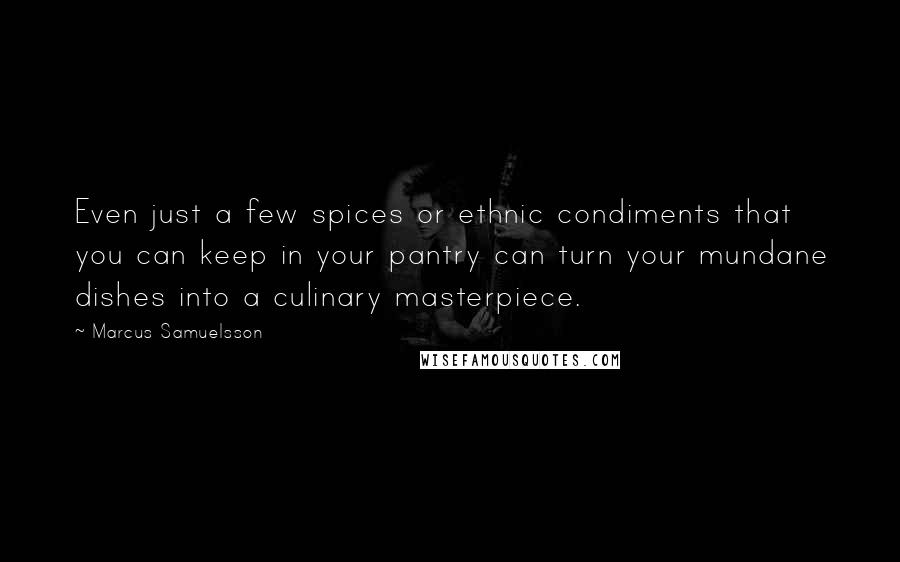 Marcus Samuelsson Quotes: Even just a few spices or ethnic condiments that you can keep in your pantry can turn your mundane dishes into a culinary masterpiece.