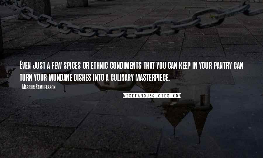 Marcus Samuelsson Quotes: Even just a few spices or ethnic condiments that you can keep in your pantry can turn your mundane dishes into a culinary masterpiece.