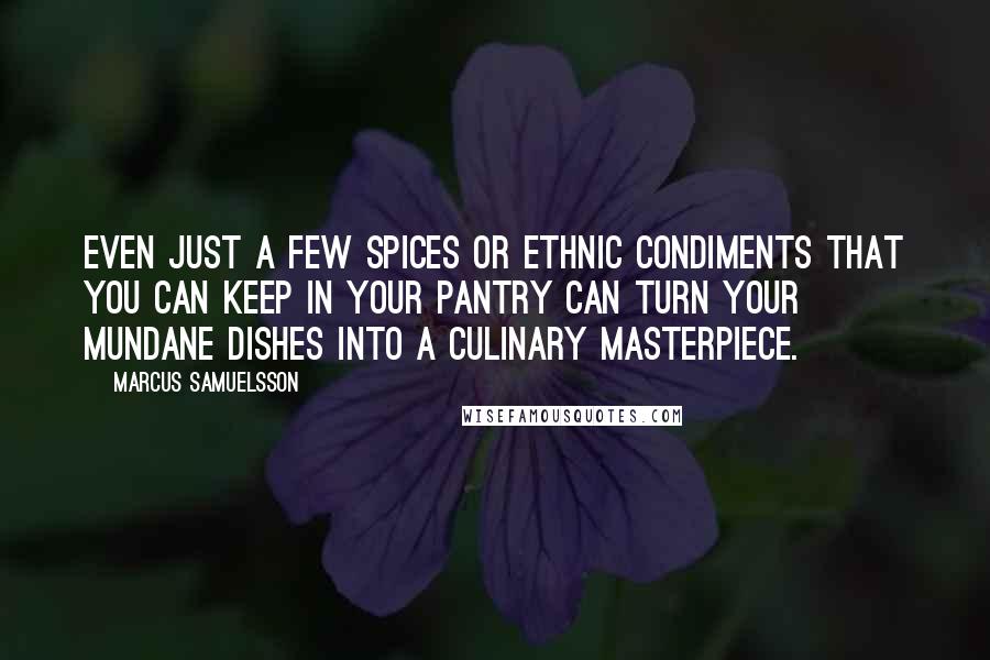 Marcus Samuelsson Quotes: Even just a few spices or ethnic condiments that you can keep in your pantry can turn your mundane dishes into a culinary masterpiece.