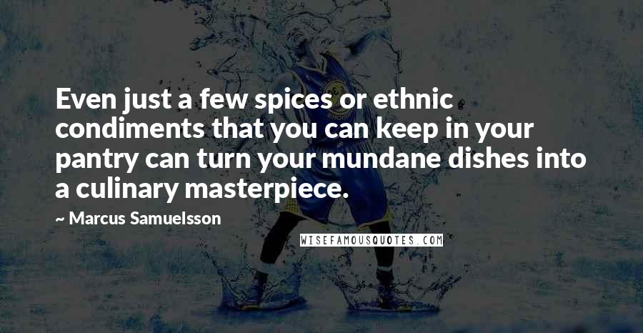 Marcus Samuelsson Quotes: Even just a few spices or ethnic condiments that you can keep in your pantry can turn your mundane dishes into a culinary masterpiece.