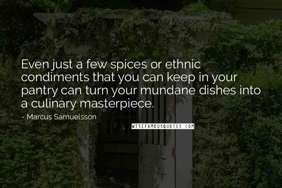 Marcus Samuelsson Quotes: Even just a few spices or ethnic condiments that you can keep in your pantry can turn your mundane dishes into a culinary masterpiece.