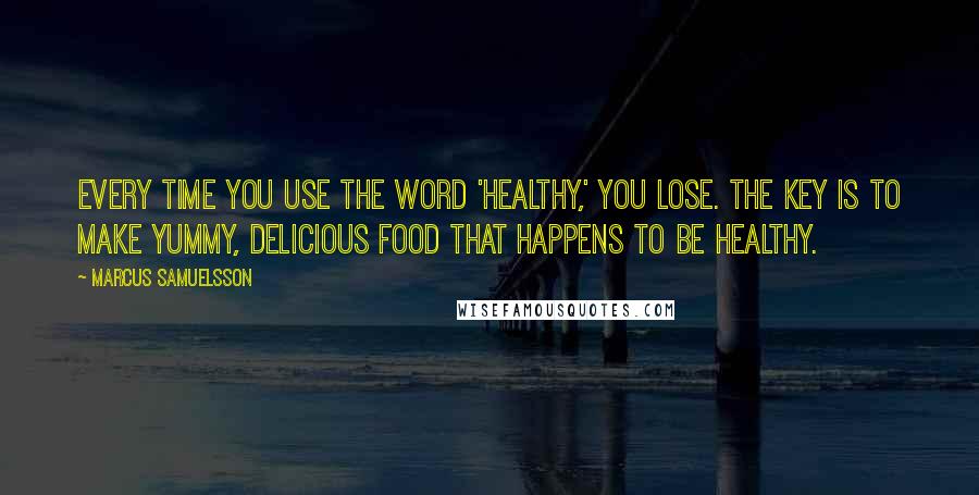 Marcus Samuelsson Quotes: Every time you use the word 'healthy,' you lose. The key is to make yummy, delicious food that happens to be healthy.