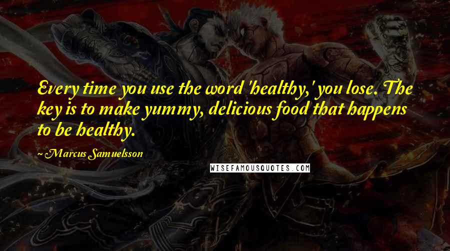 Marcus Samuelsson Quotes: Every time you use the word 'healthy,' you lose. The key is to make yummy, delicious food that happens to be healthy.