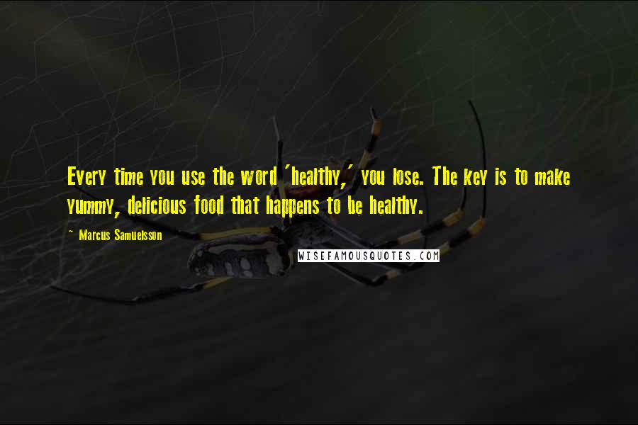 Marcus Samuelsson Quotes: Every time you use the word 'healthy,' you lose. The key is to make yummy, delicious food that happens to be healthy.