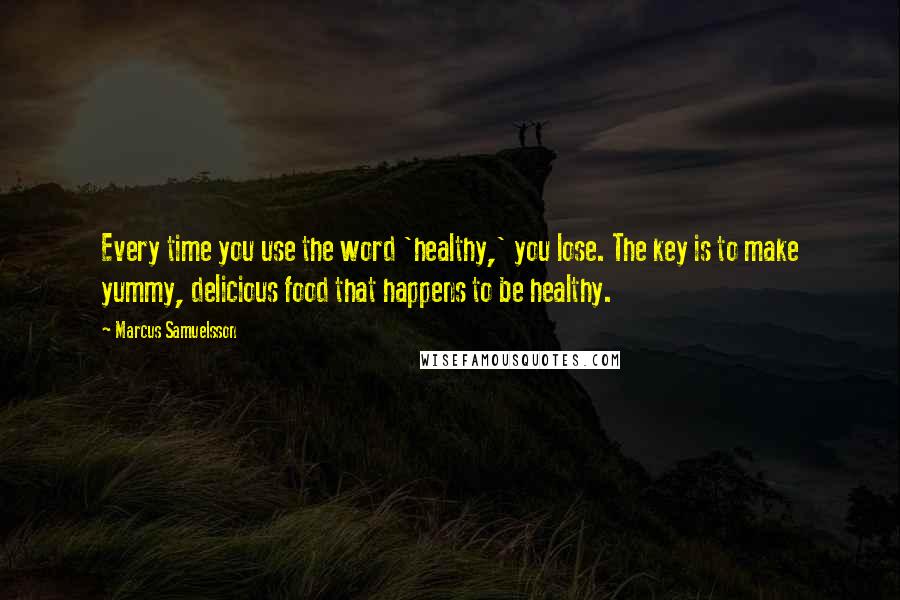 Marcus Samuelsson Quotes: Every time you use the word 'healthy,' you lose. The key is to make yummy, delicious food that happens to be healthy.