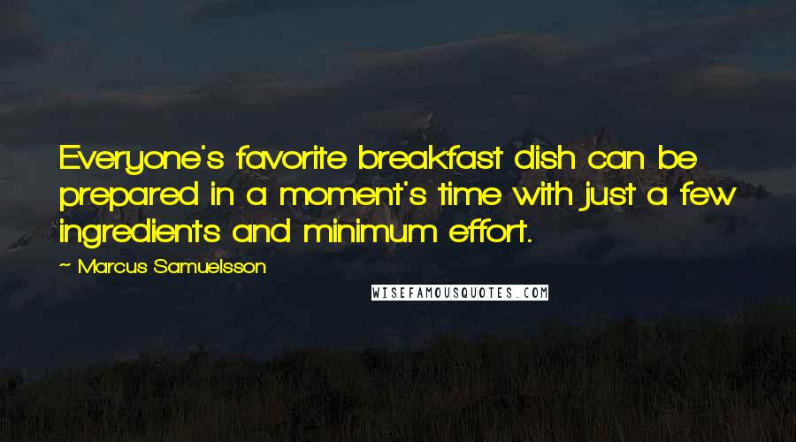 Marcus Samuelsson Quotes: Everyone's favorite breakfast dish can be prepared in a moment's time with just a few ingredients and minimum effort.