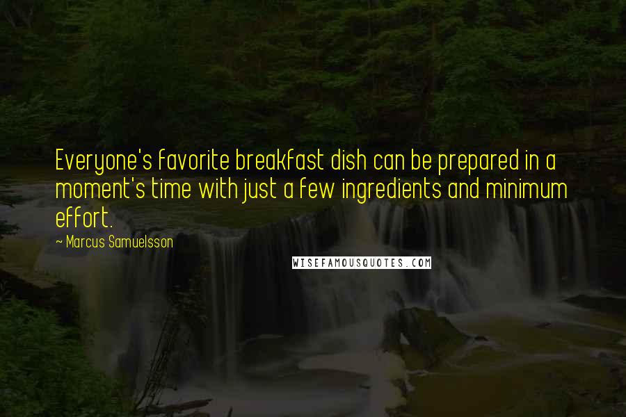 Marcus Samuelsson Quotes: Everyone's favorite breakfast dish can be prepared in a moment's time with just a few ingredients and minimum effort.