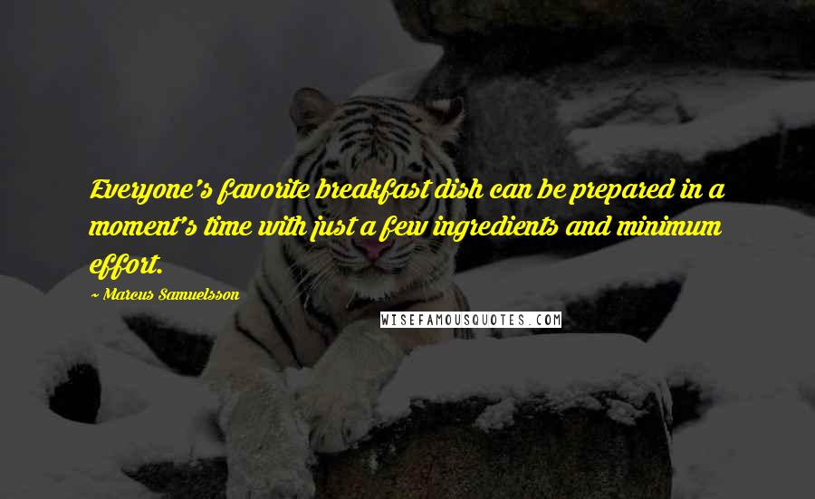 Marcus Samuelsson Quotes: Everyone's favorite breakfast dish can be prepared in a moment's time with just a few ingredients and minimum effort.