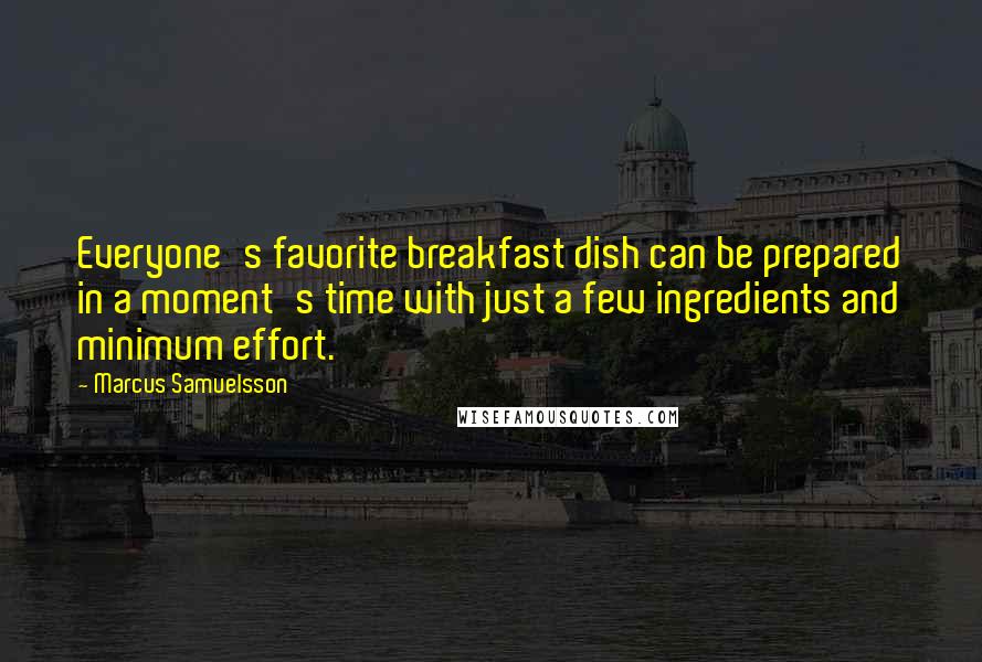 Marcus Samuelsson Quotes: Everyone's favorite breakfast dish can be prepared in a moment's time with just a few ingredients and minimum effort.