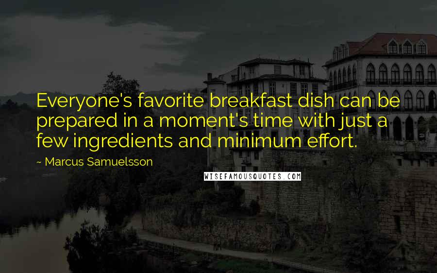 Marcus Samuelsson Quotes: Everyone's favorite breakfast dish can be prepared in a moment's time with just a few ingredients and minimum effort.