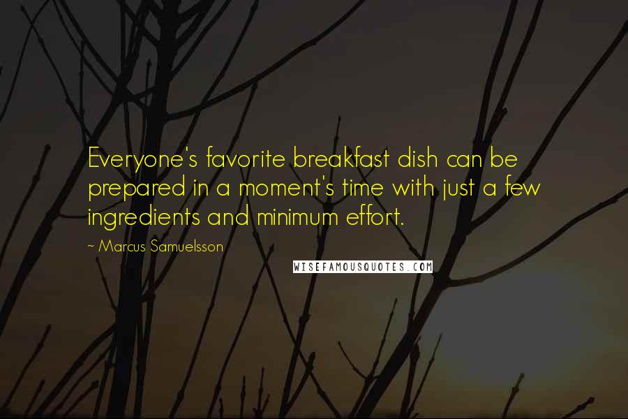 Marcus Samuelsson Quotes: Everyone's favorite breakfast dish can be prepared in a moment's time with just a few ingredients and minimum effort.