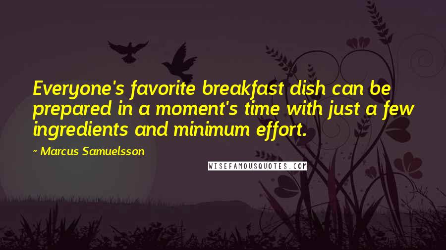 Marcus Samuelsson Quotes: Everyone's favorite breakfast dish can be prepared in a moment's time with just a few ingredients and minimum effort.