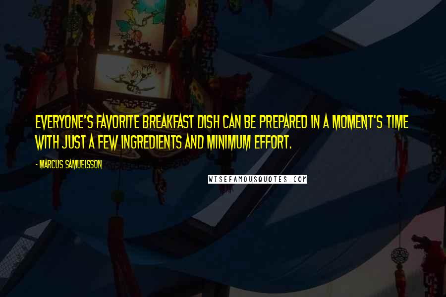 Marcus Samuelsson Quotes: Everyone's favorite breakfast dish can be prepared in a moment's time with just a few ingredients and minimum effort.