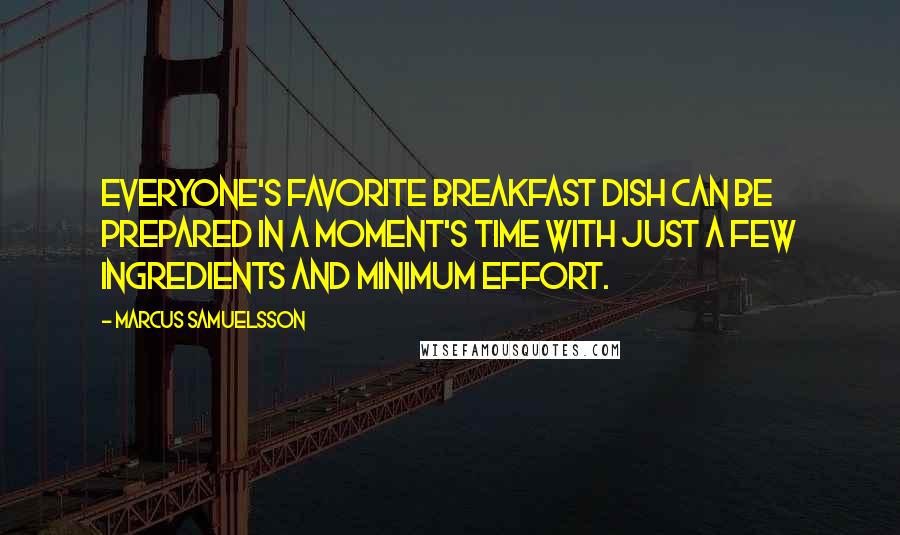 Marcus Samuelsson Quotes: Everyone's favorite breakfast dish can be prepared in a moment's time with just a few ingredients and minimum effort.