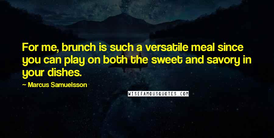 Marcus Samuelsson Quotes: For me, brunch is such a versatile meal since you can play on both the sweet and savory in your dishes.