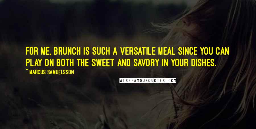 Marcus Samuelsson Quotes: For me, brunch is such a versatile meal since you can play on both the sweet and savory in your dishes.