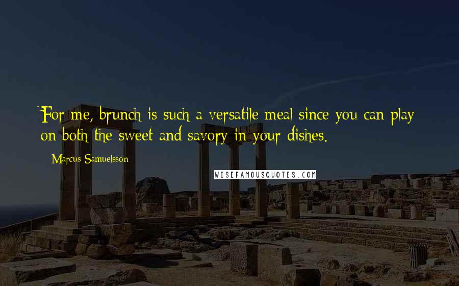 Marcus Samuelsson Quotes: For me, brunch is such a versatile meal since you can play on both the sweet and savory in your dishes.