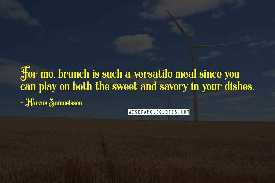 Marcus Samuelsson Quotes: For me, brunch is such a versatile meal since you can play on both the sweet and savory in your dishes.