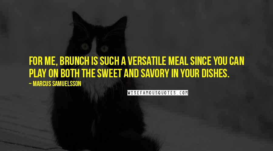 Marcus Samuelsson Quotes: For me, brunch is such a versatile meal since you can play on both the sweet and savory in your dishes.
