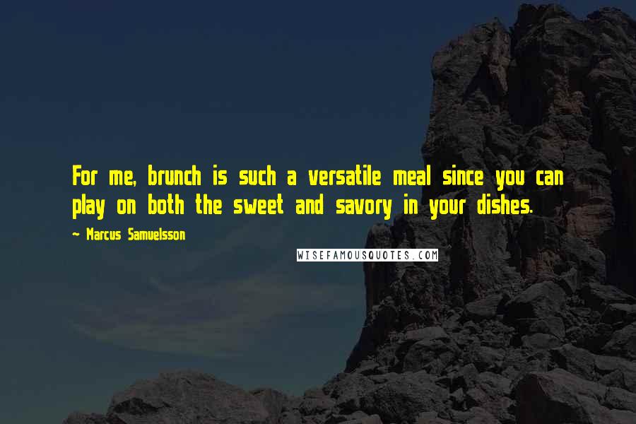 Marcus Samuelsson Quotes: For me, brunch is such a versatile meal since you can play on both the sweet and savory in your dishes.