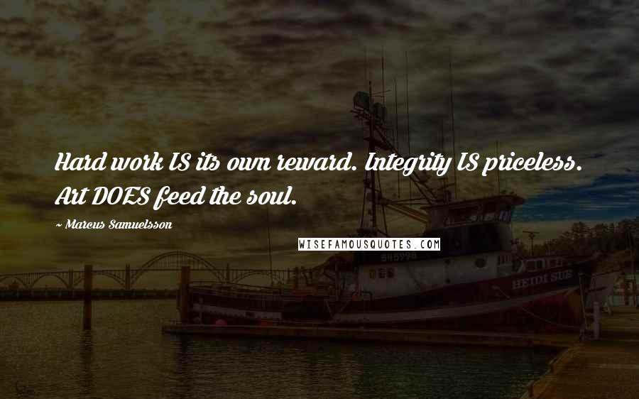 Marcus Samuelsson Quotes: Hard work IS its own reward. Integrity IS priceless. Art DOES feed the soul.