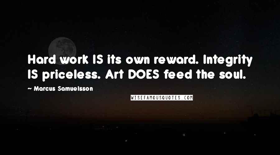 Marcus Samuelsson Quotes: Hard work IS its own reward. Integrity IS priceless. Art DOES feed the soul.