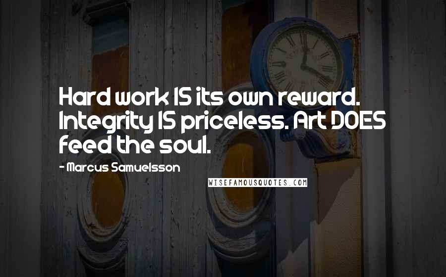 Marcus Samuelsson Quotes: Hard work IS its own reward. Integrity IS priceless. Art DOES feed the soul.