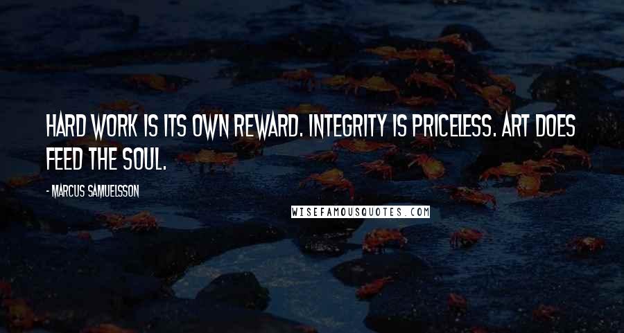 Marcus Samuelsson Quotes: Hard work IS its own reward. Integrity IS priceless. Art DOES feed the soul.