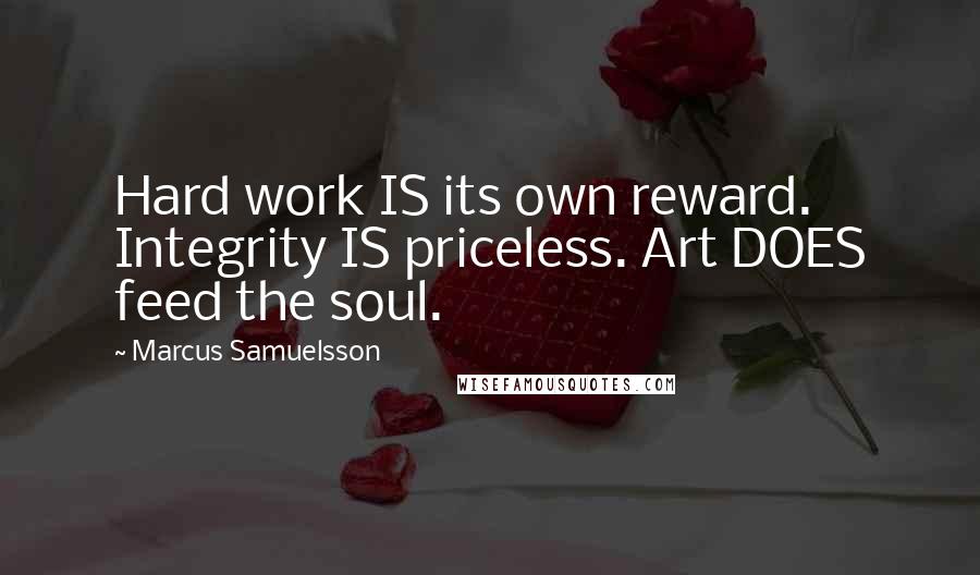 Marcus Samuelsson Quotes: Hard work IS its own reward. Integrity IS priceless. Art DOES feed the soul.