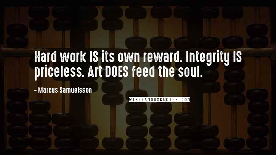 Marcus Samuelsson Quotes: Hard work IS its own reward. Integrity IS priceless. Art DOES feed the soul.