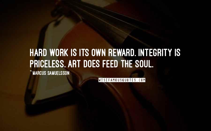 Marcus Samuelsson Quotes: Hard work IS its own reward. Integrity IS priceless. Art DOES feed the soul.