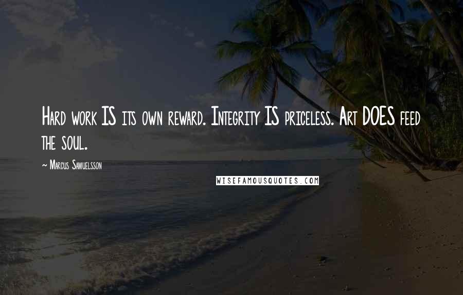 Marcus Samuelsson Quotes: Hard work IS its own reward. Integrity IS priceless. Art DOES feed the soul.