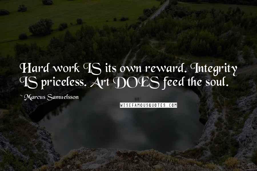 Marcus Samuelsson Quotes: Hard work IS its own reward. Integrity IS priceless. Art DOES feed the soul.