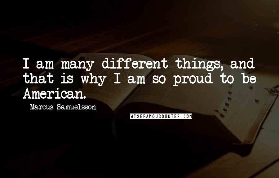 Marcus Samuelsson Quotes: I am many different things, and that is why I am so proud to be American.