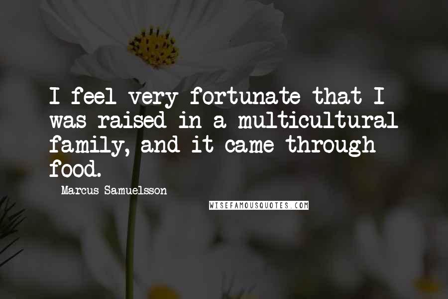 Marcus Samuelsson Quotes: I feel very fortunate that I was raised in a multicultural family, and it came through food.