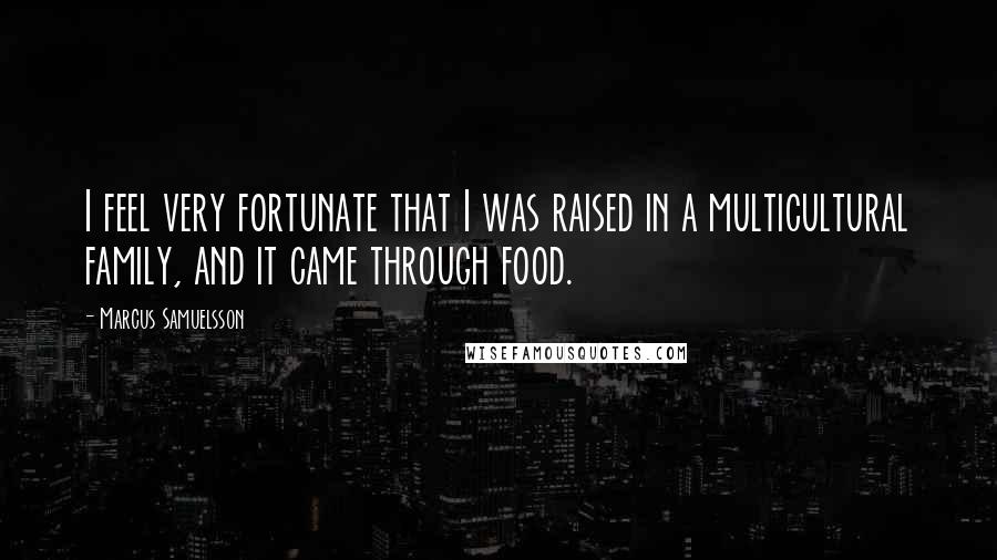 Marcus Samuelsson Quotes: I feel very fortunate that I was raised in a multicultural family, and it came through food.