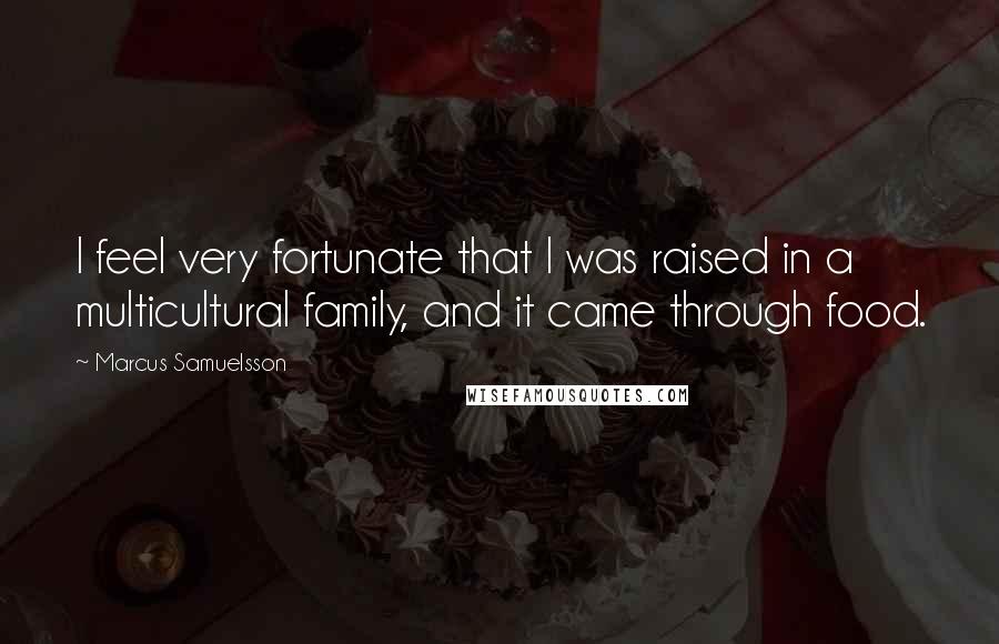 Marcus Samuelsson Quotes: I feel very fortunate that I was raised in a multicultural family, and it came through food.