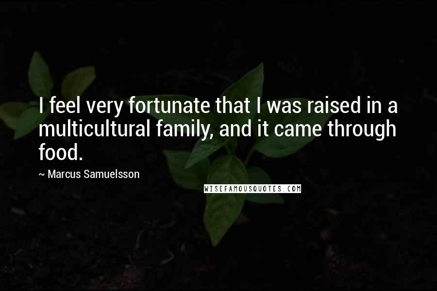 Marcus Samuelsson Quotes: I feel very fortunate that I was raised in a multicultural family, and it came through food.