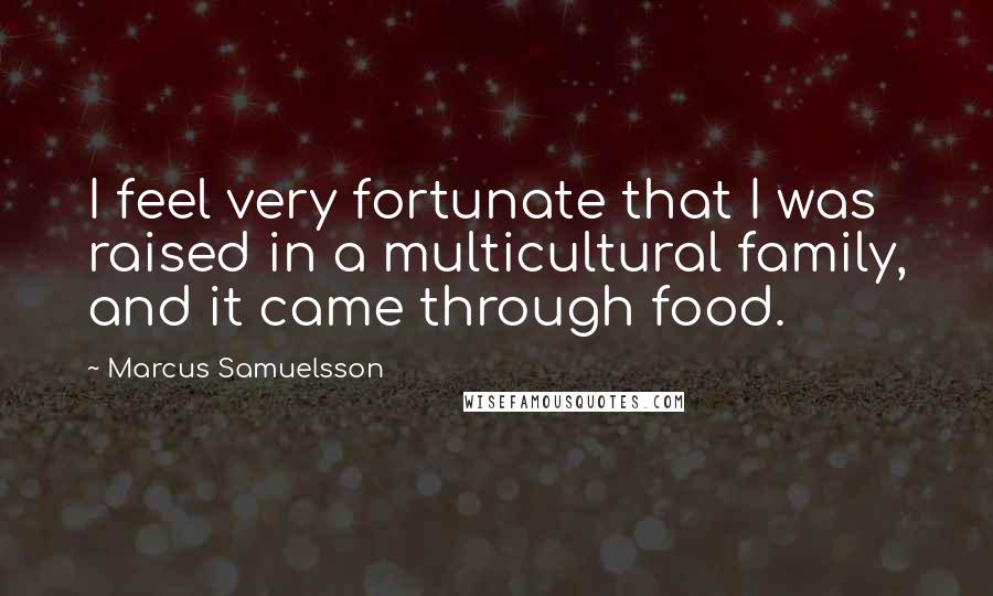 Marcus Samuelsson Quotes: I feel very fortunate that I was raised in a multicultural family, and it came through food.