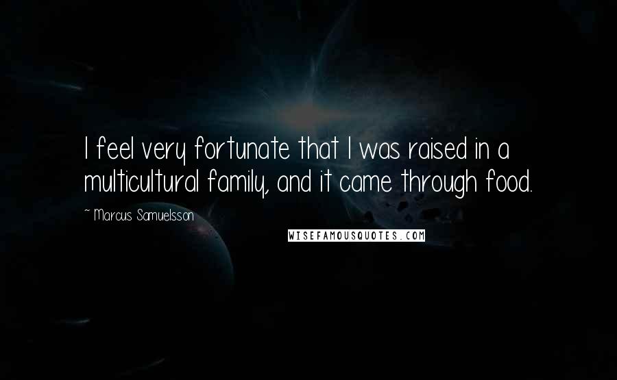 Marcus Samuelsson Quotes: I feel very fortunate that I was raised in a multicultural family, and it came through food.