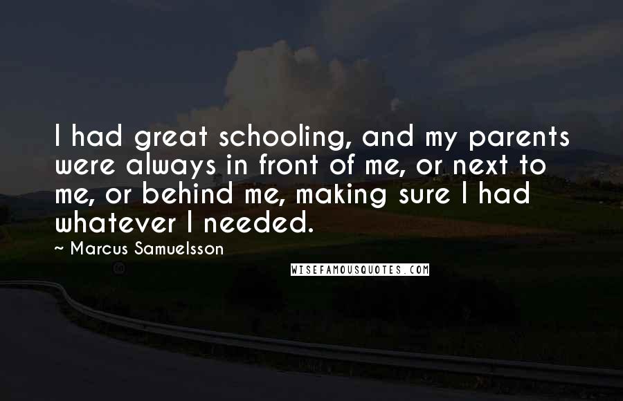 Marcus Samuelsson Quotes: I had great schooling, and my parents were always in front of me, or next to me, or behind me, making sure I had whatever I needed.