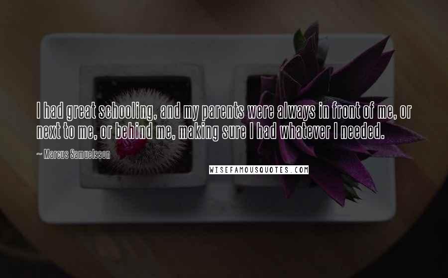 Marcus Samuelsson Quotes: I had great schooling, and my parents were always in front of me, or next to me, or behind me, making sure I had whatever I needed.