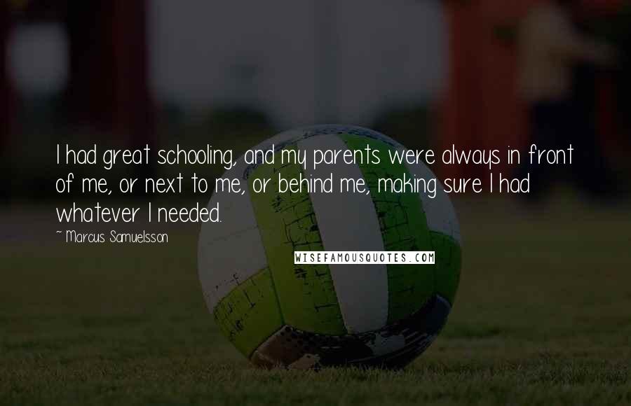 Marcus Samuelsson Quotes: I had great schooling, and my parents were always in front of me, or next to me, or behind me, making sure I had whatever I needed.