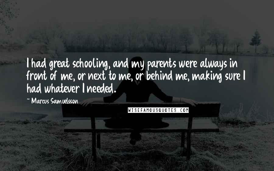 Marcus Samuelsson Quotes: I had great schooling, and my parents were always in front of me, or next to me, or behind me, making sure I had whatever I needed.