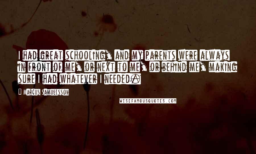 Marcus Samuelsson Quotes: I had great schooling, and my parents were always in front of me, or next to me, or behind me, making sure I had whatever I needed.