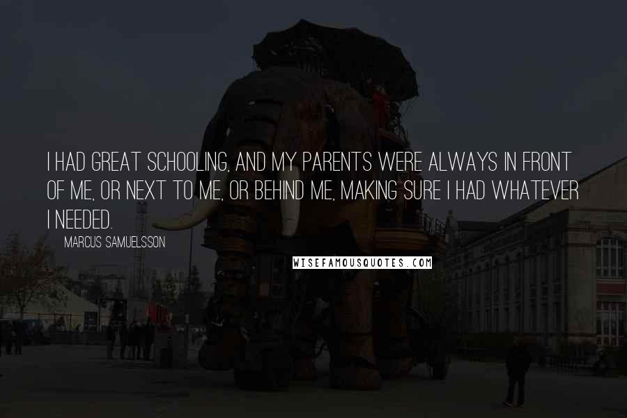 Marcus Samuelsson Quotes: I had great schooling, and my parents were always in front of me, or next to me, or behind me, making sure I had whatever I needed.