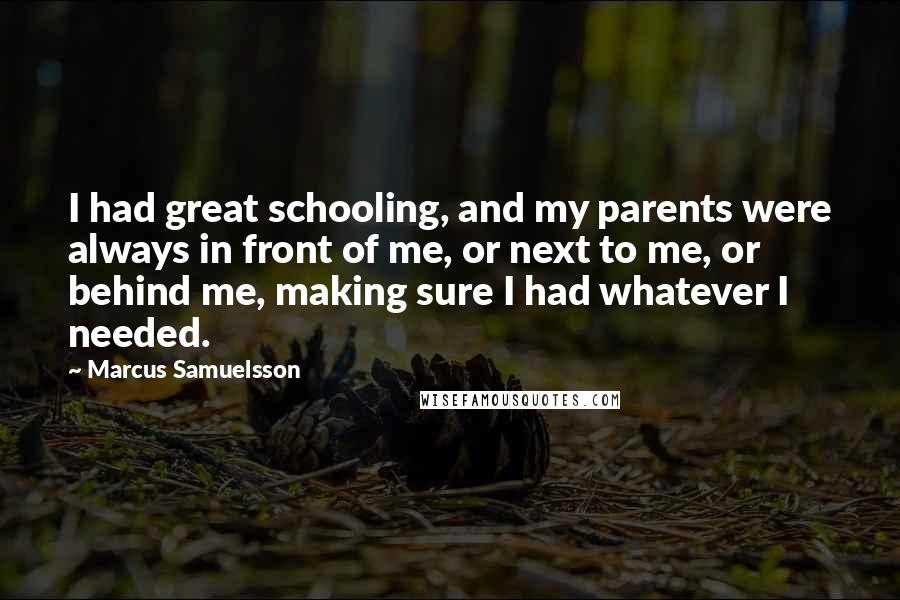 Marcus Samuelsson Quotes: I had great schooling, and my parents were always in front of me, or next to me, or behind me, making sure I had whatever I needed.